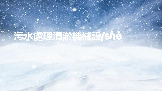 污水處理清淤機械設(shè)備：哪家廠家性能最優(yōu)？